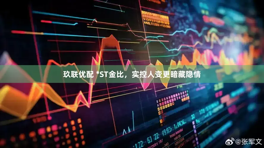 玖联优配 *ST金比，实控人变更暗藏隐情