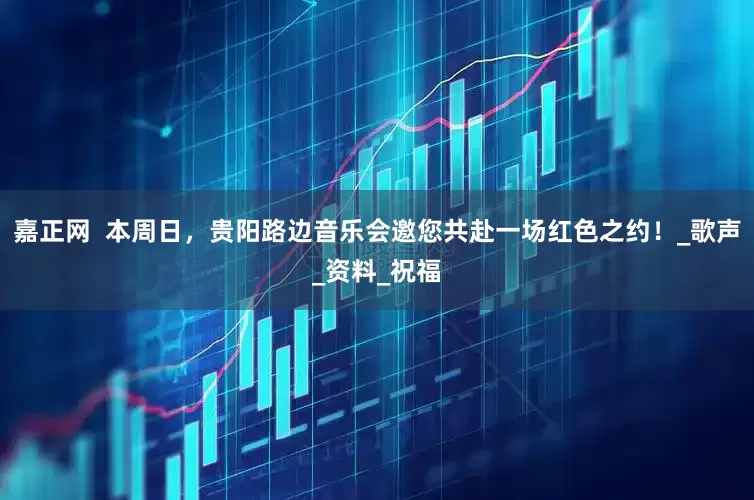嘉正网  本周日，贵阳路边音乐会邀您共赴一场红色之约！_歌声_资料_祝福