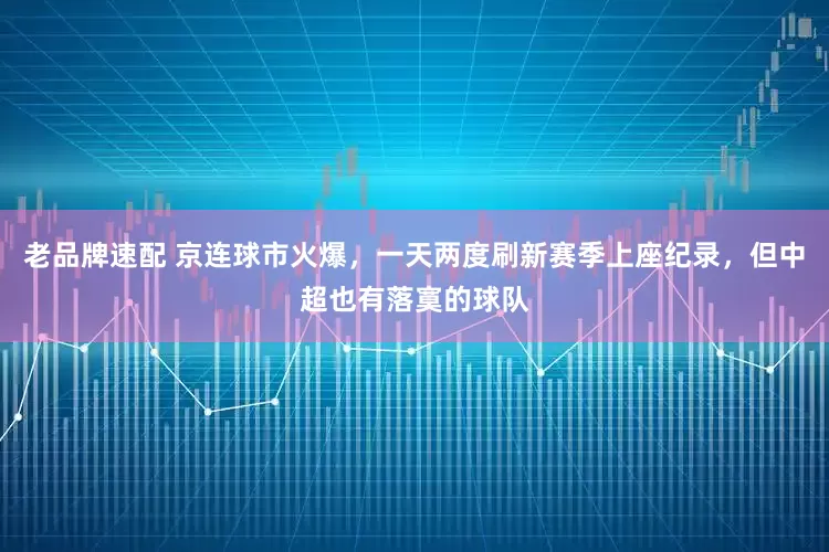 老品牌速配 京连球市火爆，一天两度刷新赛季上座纪录，但中超也有落寞的球队