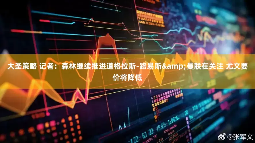 大圣策略 记者：森林继续推进道格拉斯-路易斯&曼联在关注 尤文要价将降低