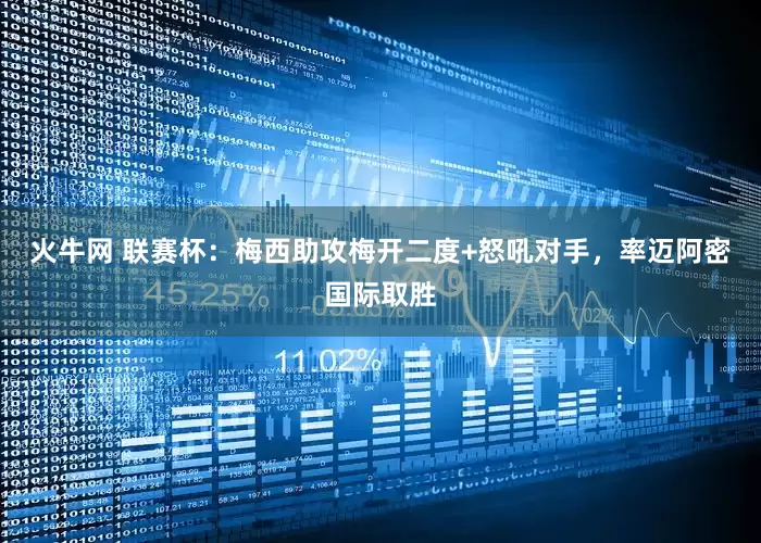 火牛网 联赛杯：梅西助攻梅开二度+怒吼对手，率迈阿密国际取胜