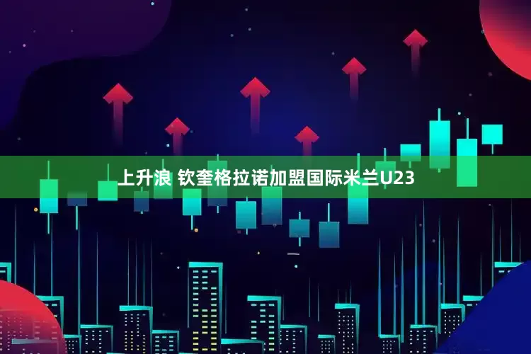 上升浪 钦奎格拉诺加盟国际米兰U23