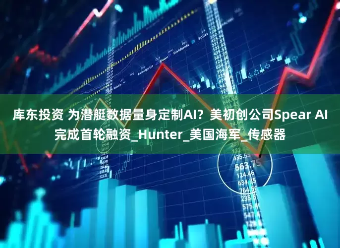 库东投资 为潜艇数据量身定制AI？美初创公司Spear AI完成首轮融资_Hunter_美国海军_传感器
