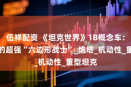 伍祥配资 《坦克世界》1B概念车：IX级里的超强“六边形战士”_炮塔_机动性_重型坦克
