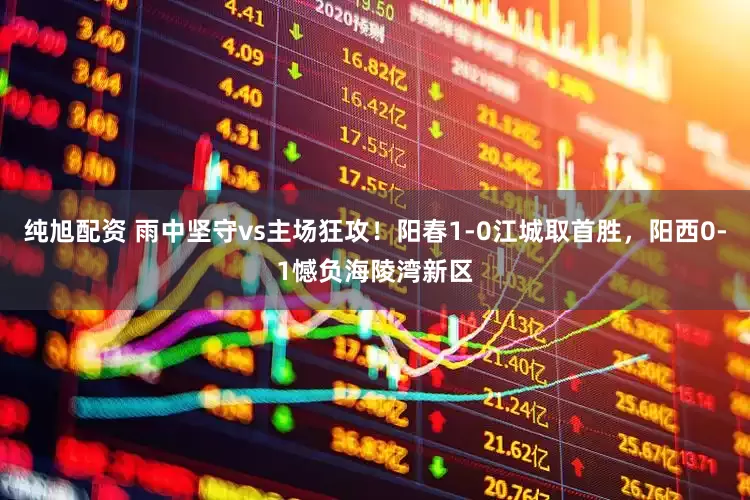 纯旭配资 雨中坚守vs主场狂攻！阳春1-0江城取首胜，阳西0-1憾负海陵湾新区