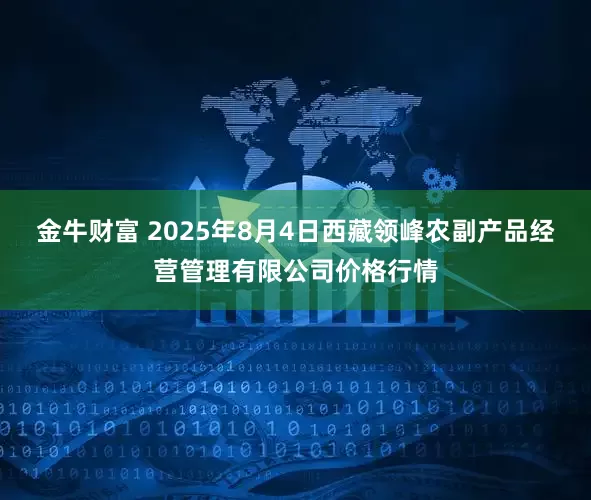 金牛财富 2025年8月4日西藏领峰农副产品经营管理有限公司价格行情