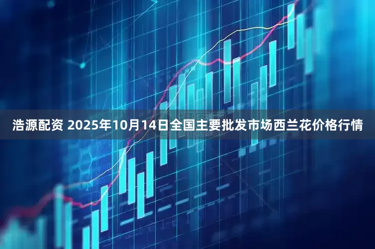 浩源配资 2025年10月14日全国主要批发市场西兰花价格行情