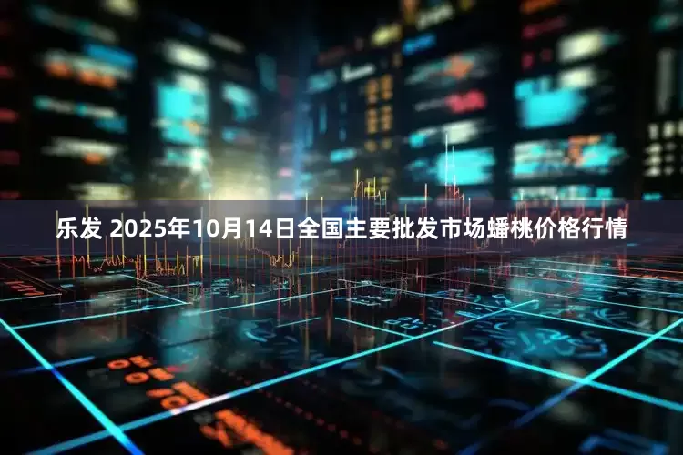 乐发 2025年10月14日全国主要批发市场蟠桃价格行情