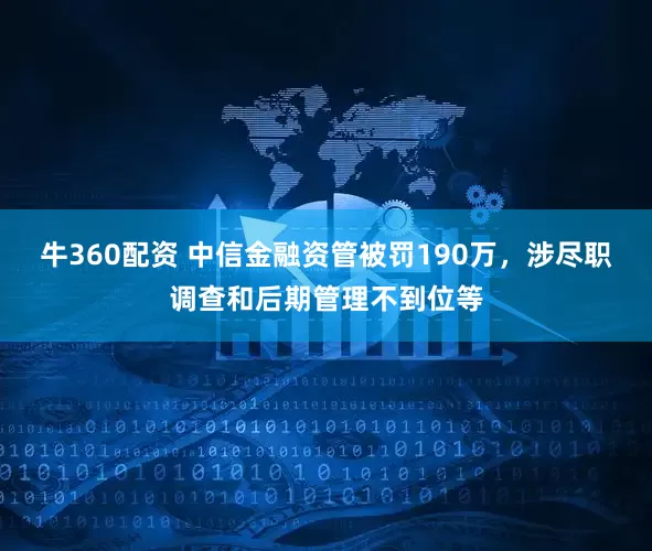 牛360配资 中信金融资管被罚190万，涉尽职调查和后期管理不到位等