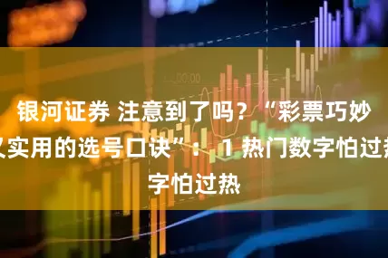 银河证券 注意到了吗?“彩票巧妙又实用的选号口诀”: 1 热门数字怕过热