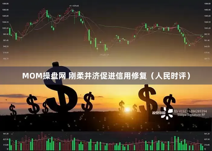 MOM操盘网 刚柔并济促进信用修复（人民时评）